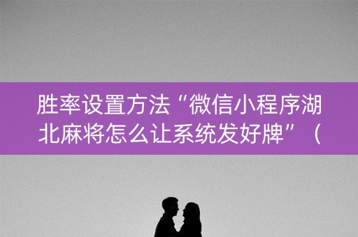 胜率设置方法“微信小程序湖北麻将怎么让系统发好牌”（输赢跟id号有关系吗)