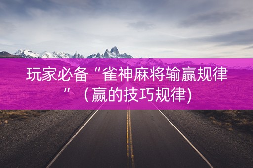 玩家必备“雀神麻将输赢规律”（赢的技巧规律)