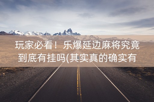 玩家必看！乐爆延边麻将究竟到底有挂吗(其实真的确实有挂)