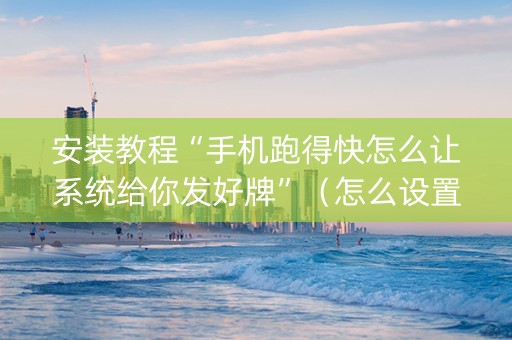 安装教程“手机跑得快怎么让系统给你发好牌”（怎么设置才能赢)