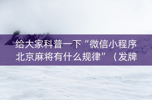 给大家科普一下“微信小程序北京麻将有什么规律”（发牌有什么规律吗)