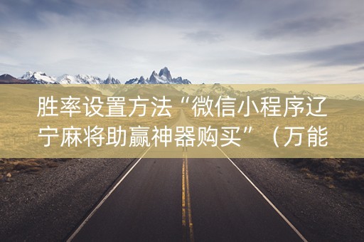 胜率设置方法“微信小程序辽宁麻将助赢神器购买”（万能开挂神器)