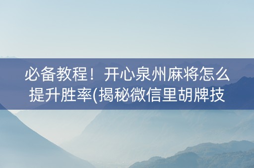 必备教程！开心泉州麻将怎么提升胜率(揭秘微信里胡牌技巧)