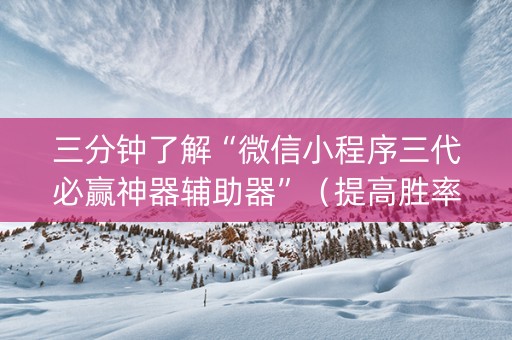 三分钟了解“微信小程序三代必赢神器辅助器”（提高胜率技巧)