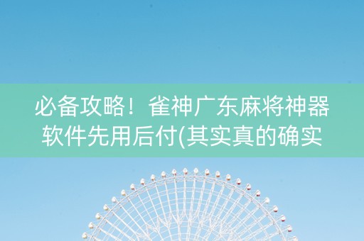 必备攻略！雀神广东麻将神器软件先用后付(其实真的确实有挂)