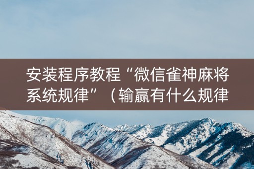 安装程序教程“微信雀神麻将系统规律”（输赢有什么规律)