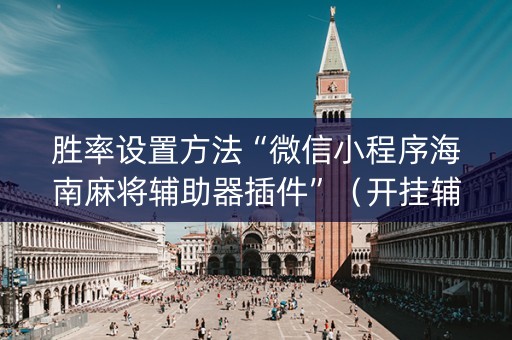 胜率设置方法“微信小程序海南麻将辅助器插件”（开挂辅助器插件)