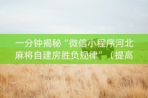 一分钟揭秘“微信小程序河北麻将自建房胜负规律”（提高胜率软件)