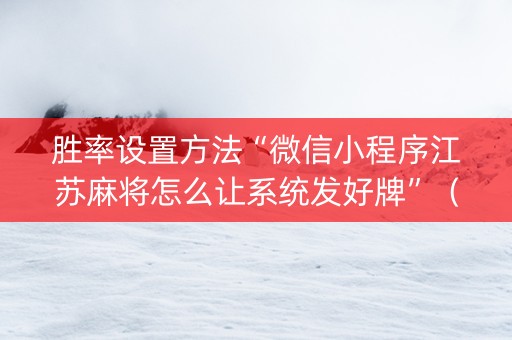 胜率设置方法“微信小程序江苏麻将怎么让系统发好牌”（辅牌器插件购买)