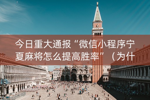 今日重大通报“微信小程序宁夏麻将怎么提高胜率”（为什么有人一直赢)