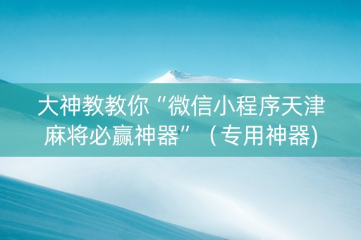 大神教教你“微信小程序天津麻将必赢神器”（专用神器)