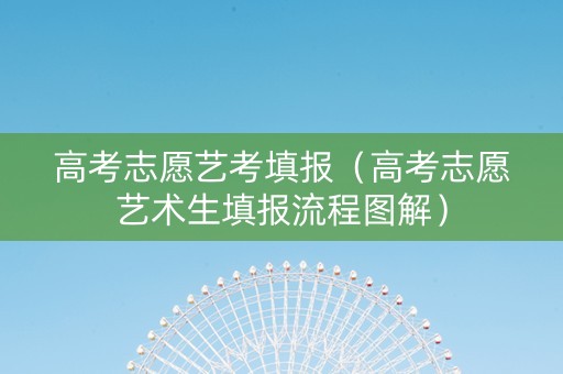 高考志愿艺考填报（高考志愿艺术生填报流程图解）