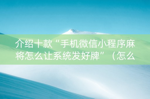 介绍十款“手机微信小程序麻将怎么让系统发好牌”（怎么能调好牌)