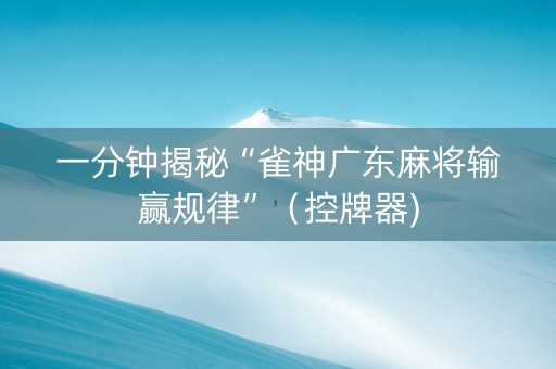 一分钟揭秘“雀神广东麻将输赢规律”（控牌器)