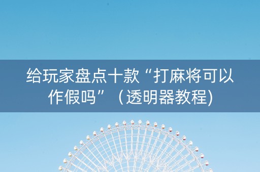 给玩家盘点十款“打麻将可以作假吗”（透明器教程)
