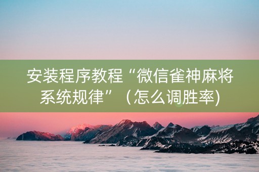 安装程序教程“微信雀神麻将系统规律”（怎么调胜率)