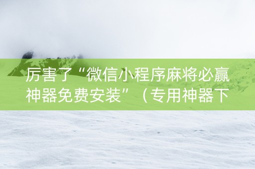 厉害了“微信小程序麻将必赢神器免费安装”（专用神器下载)