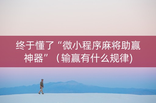 终于懂了“微小程序麻将助赢神器”（输赢有什么规律)