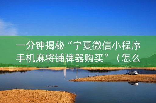 一分钟揭秘“宁夏微信小程序手机麻将铺牌器购买”（怎么增加胜率)