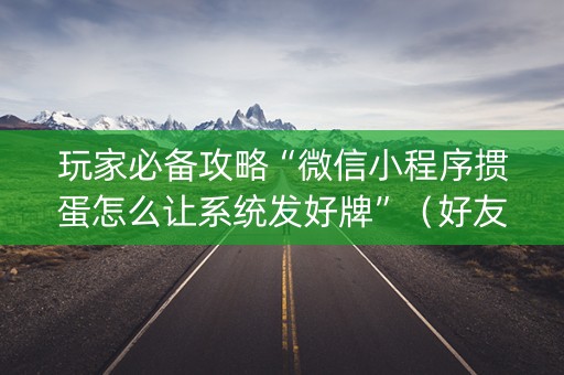 玩家必备攻略“微信小程序掼蛋怎么让系统发好牌”（好友房怎么才能赢)