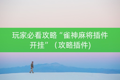 玩家必看攻略“雀神麻将插件开挂”（攻略插件)
