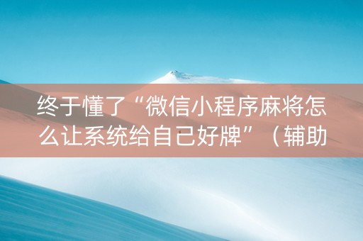 终于懂了“微信小程序麻将怎么让系统给自己好牌”（辅助挂发牌规律)