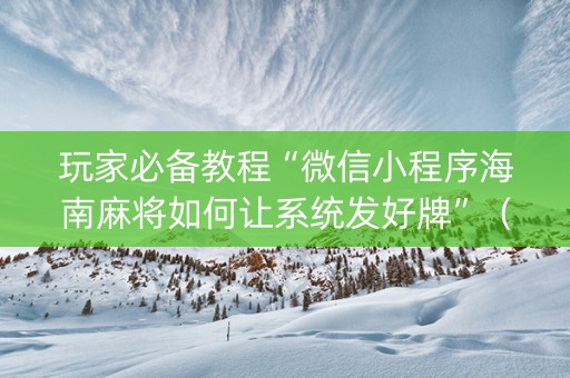 玩家必备教程“微信小程序海南麻将如何让系统发好牌”（AI辅助胡牌规则)
