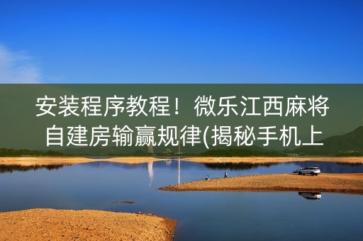 安装程序教程！微乐江西麻将自建房输赢规律(揭秘手机上胜率到哪调)