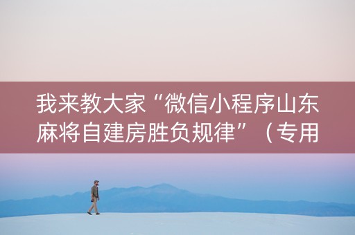 我来教大家“微信小程序山东麻将自建房胜负规律”（专用神器)