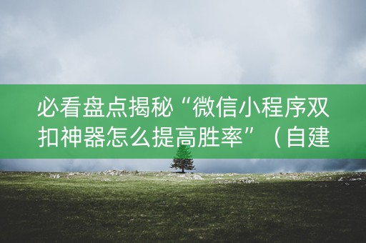必看盘点揭秘“微信小程序双扣神器怎么提高胜率”（自建房胜负规律)