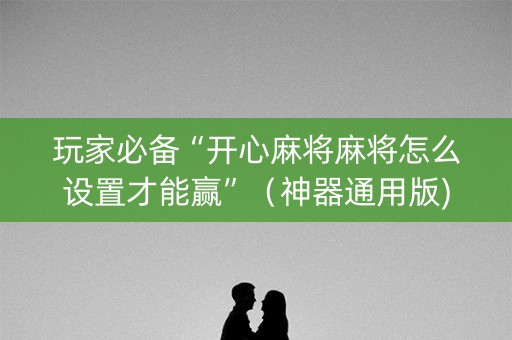 玩家必备“开心麻将麻将怎么设置才能赢”（神器通用版)