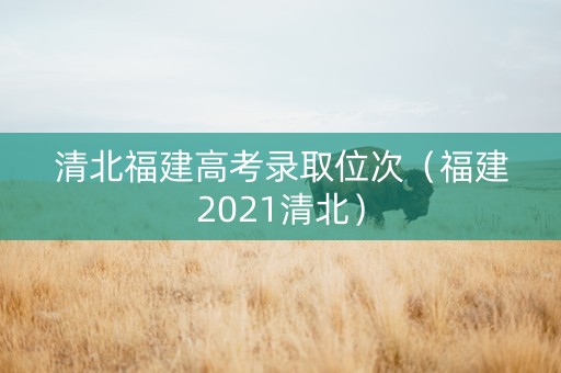 清北福建高考录取位次（福建2021清北）