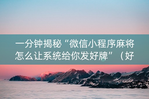 一分钟揭秘“微信小程序麻将怎么让系统给你发好牌”（好友房怎么才能赢)