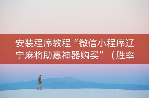 安装程序教程“微信小程序辽宁麻将助赢神器购买”（胜率到哪调)