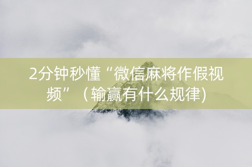 2分钟秒懂“微信麻将作假视频”（输赢有什么规律)