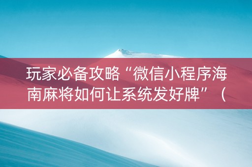玩家必备攻略“微信小程序海南麻将如何让系统发好牌”（必赢神器辅助器)