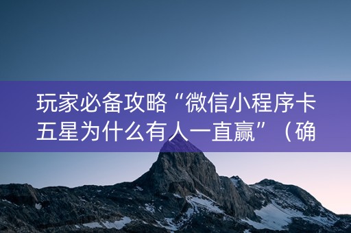 玩家必备攻略“微信小程序卡五星为什么有人一直赢”（确实有插件吗)
