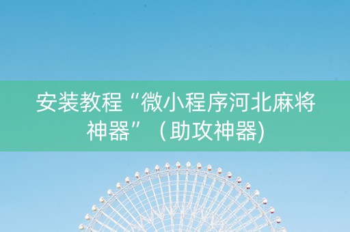 安装教程“微小程序河北麻将神器”（助攻神器)