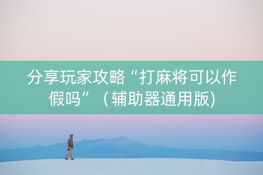 分享玩家攻略“打麻将可以作假吗”（辅助器通用版)