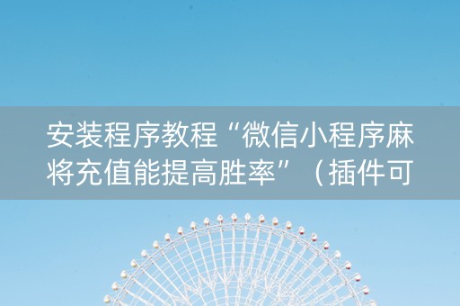安装程序教程“微信小程序麻将充值能提高胜率”（插件可信吗)