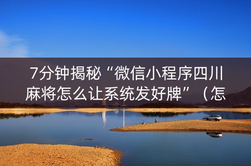 7分钟揭秘“微信小程序四川麻将怎么让系统发好牌”（怎么让系统给自己好牌)