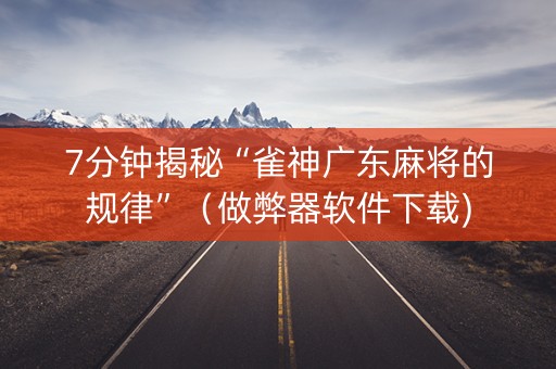 7分钟揭秘“雀神广东麻将的规律”（做弊器软件下载)