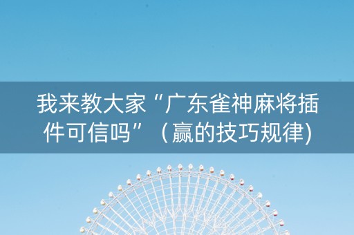 我来教大家“广东雀神麻将插件可信吗”（赢的技巧规律)