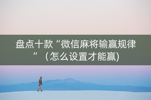 盘点十款“微信麻将输赢规律”（怎么设置才能赢)
