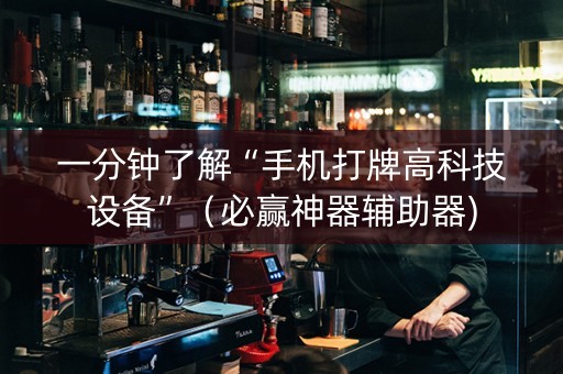 一分钟了解“手机打牌高科技设备”（必赢神器辅助器)
