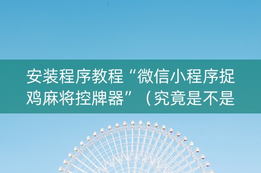 安装程序教程“微信小程序捉鸡麻将控牌器”（究竟是不是有挂)