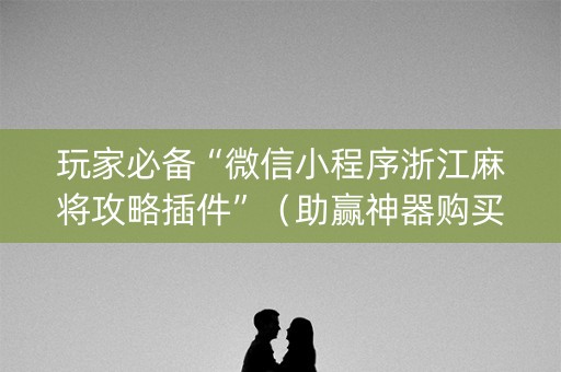 玩家必备“微信小程序浙江麻将攻略插件”（助赢神器购买)
