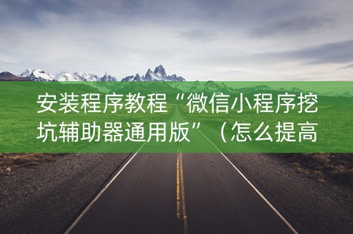 安装程序教程“微信小程序挖坑辅助器通用版”（怎么提高胜率)