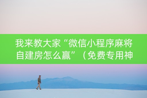 我来教大家“微信小程序麻将自建房怎么赢”（免费专用神器)