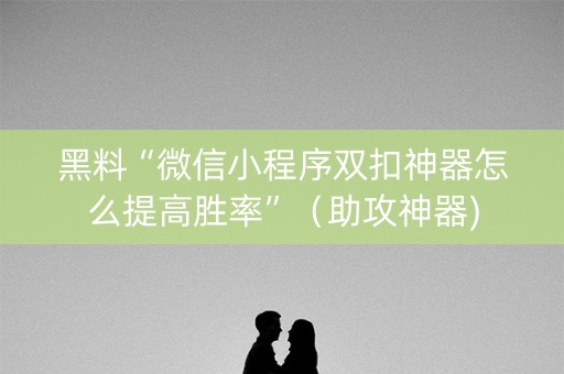 黑料“微信小程序双扣神器怎么提高胜率”（助攻神器)